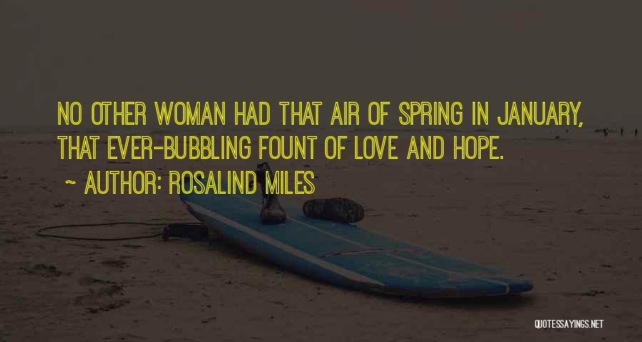 Rosalind Miles Quotes: No Other Woman Had That Air Of Spring In January, That Ever-bubbling Fount Of Love And Hope.