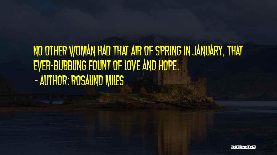 Rosalind Miles Quotes: No Other Woman Had That Air Of Spring In January, That Ever-bubbling Fount Of Love And Hope.