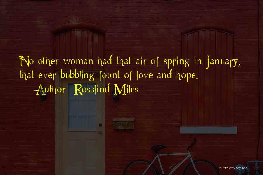 Rosalind Miles Quotes: No Other Woman Had That Air Of Spring In January, That Ever-bubbling Fount Of Love And Hope.