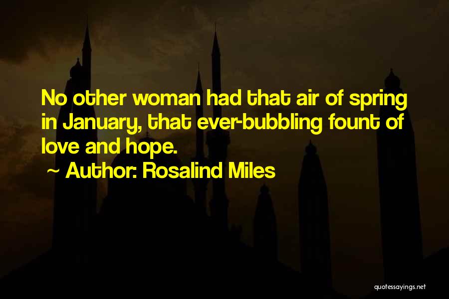 Rosalind Miles Quotes: No Other Woman Had That Air Of Spring In January, That Ever-bubbling Fount Of Love And Hope.
