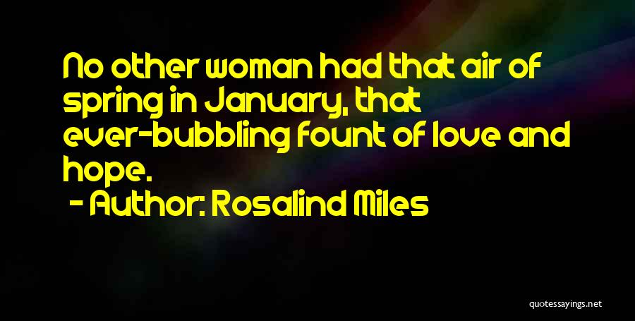 Rosalind Miles Quotes: No Other Woman Had That Air Of Spring In January, That Ever-bubbling Fount Of Love And Hope.