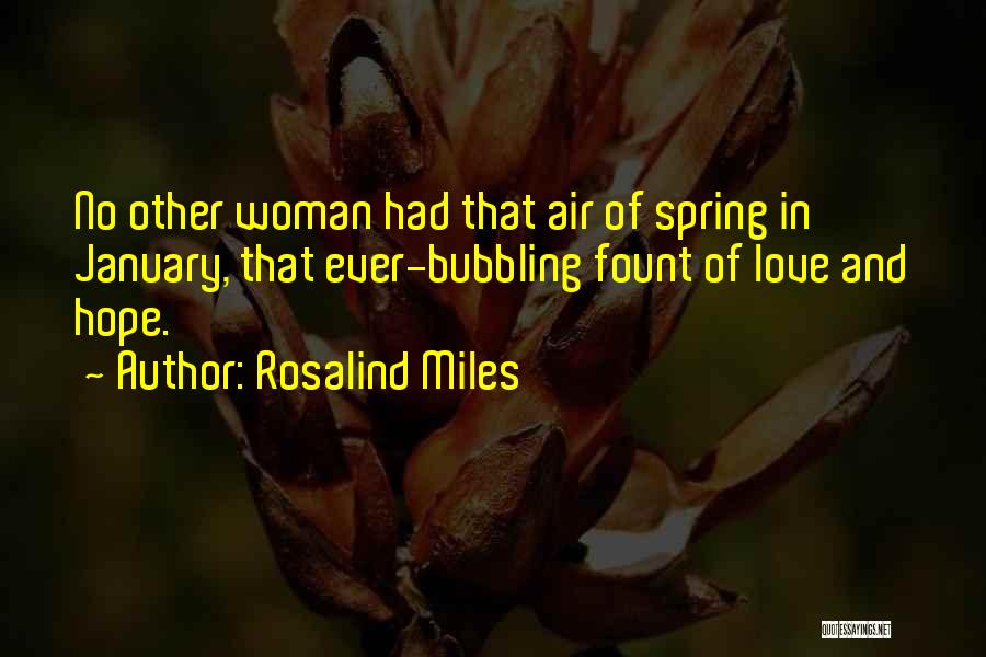 Rosalind Miles Quotes: No Other Woman Had That Air Of Spring In January, That Ever-bubbling Fount Of Love And Hope.