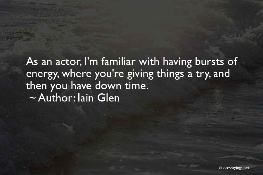 Iain Glen Quotes: As An Actor, I'm Familiar With Having Bursts Of Energy, Where You're Giving Things A Try, And Then You Have