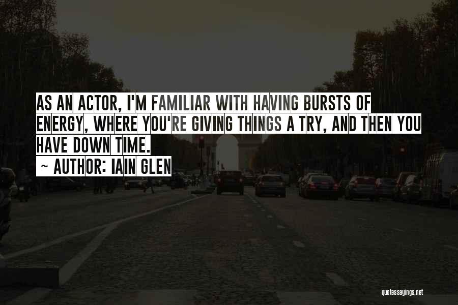 Iain Glen Quotes: As An Actor, I'm Familiar With Having Bursts Of Energy, Where You're Giving Things A Try, And Then You Have