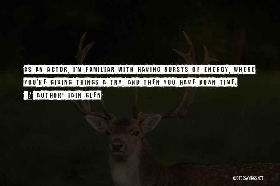 Iain Glen Quotes: As An Actor, I'm Familiar With Having Bursts Of Energy, Where You're Giving Things A Try, And Then You Have