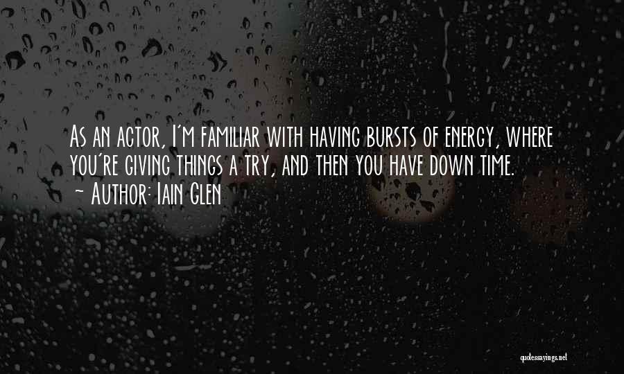 Iain Glen Quotes: As An Actor, I'm Familiar With Having Bursts Of Energy, Where You're Giving Things A Try, And Then You Have