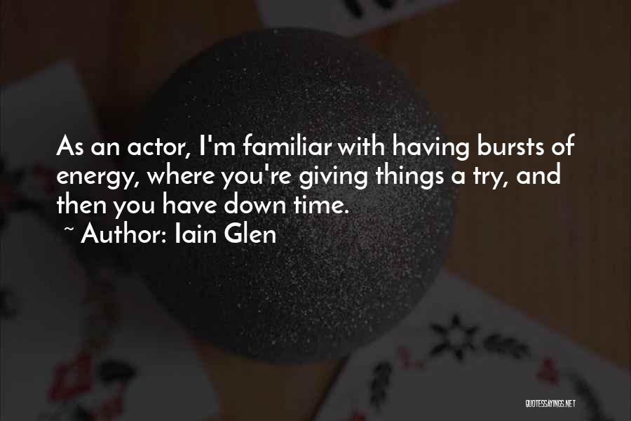 Iain Glen Quotes: As An Actor, I'm Familiar With Having Bursts Of Energy, Where You're Giving Things A Try, And Then You Have