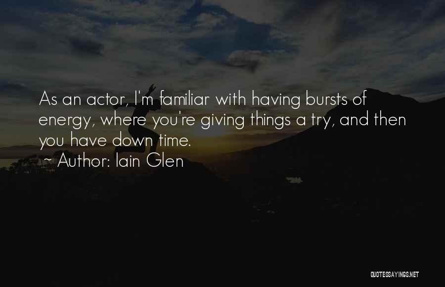 Iain Glen Quotes: As An Actor, I'm Familiar With Having Bursts Of Energy, Where You're Giving Things A Try, And Then You Have