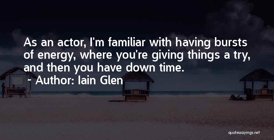 Iain Glen Quotes: As An Actor, I'm Familiar With Having Bursts Of Energy, Where You're Giving Things A Try, And Then You Have