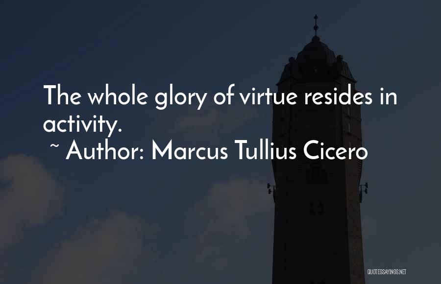 Marcus Tullius Cicero Quotes: The Whole Glory Of Virtue Resides In Activity.