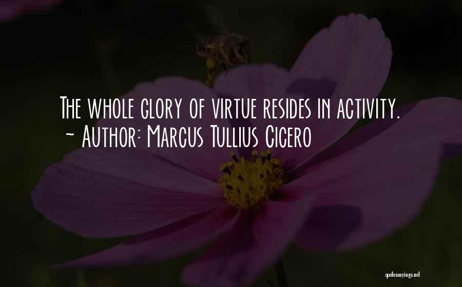 Marcus Tullius Cicero Quotes: The Whole Glory Of Virtue Resides In Activity.
