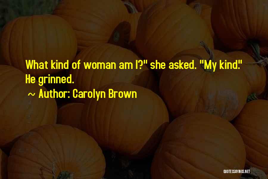 Carolyn Brown Quotes: What Kind Of Woman Am I? She Asked. My Kind. He Grinned.