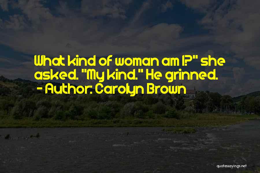 Carolyn Brown Quotes: What Kind Of Woman Am I? She Asked. My Kind. He Grinned.