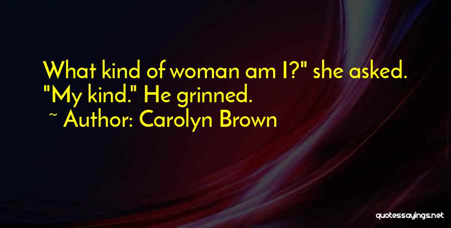 Carolyn Brown Quotes: What Kind Of Woman Am I? She Asked. My Kind. He Grinned.