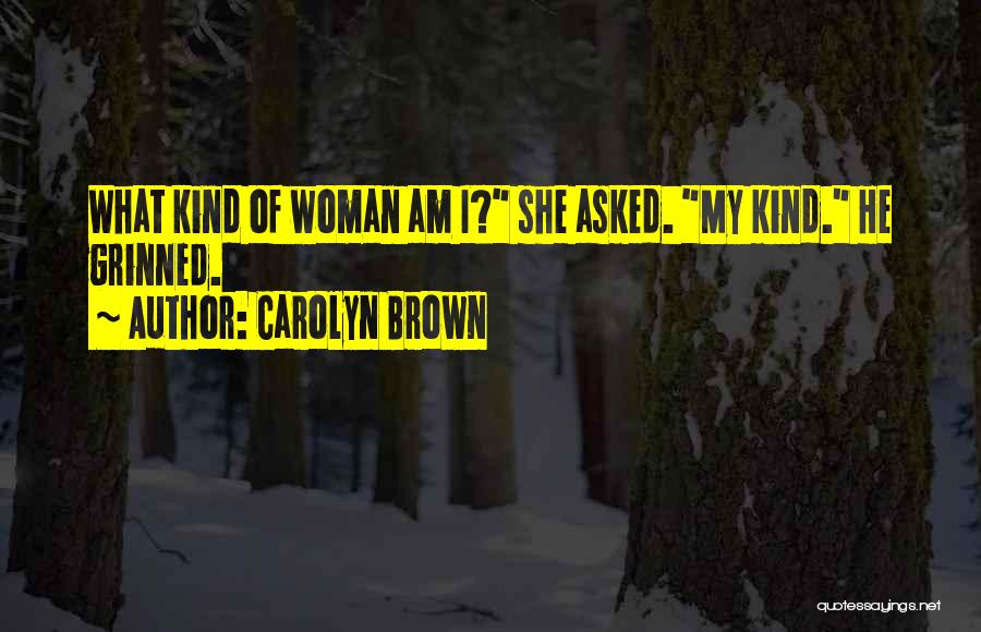 Carolyn Brown Quotes: What Kind Of Woman Am I? She Asked. My Kind. He Grinned.