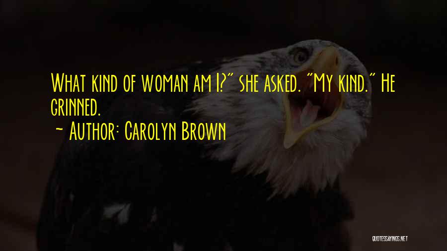 Carolyn Brown Quotes: What Kind Of Woman Am I? She Asked. My Kind. He Grinned.