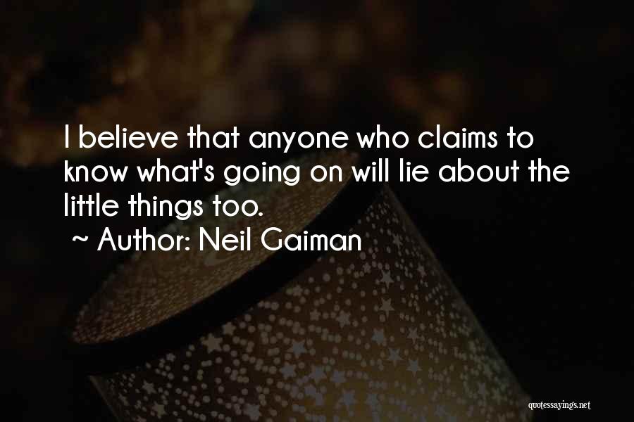 Neil Gaiman Quotes: I Believe That Anyone Who Claims To Know What's Going On Will Lie About The Little Things Too.