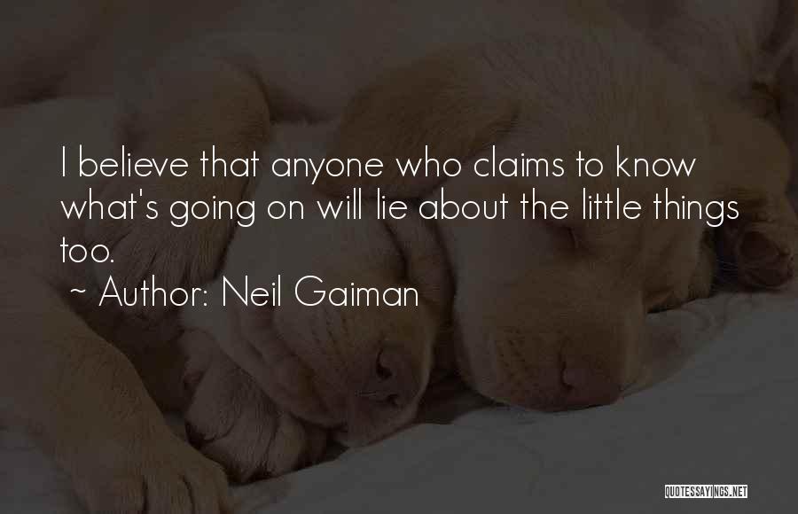Neil Gaiman Quotes: I Believe That Anyone Who Claims To Know What's Going On Will Lie About The Little Things Too.