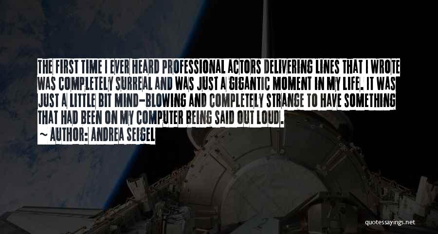 Andrea Seigel Quotes: The First Time I Ever Heard Professional Actors Delivering Lines That I Wrote Was Completely Surreal And Was Just A