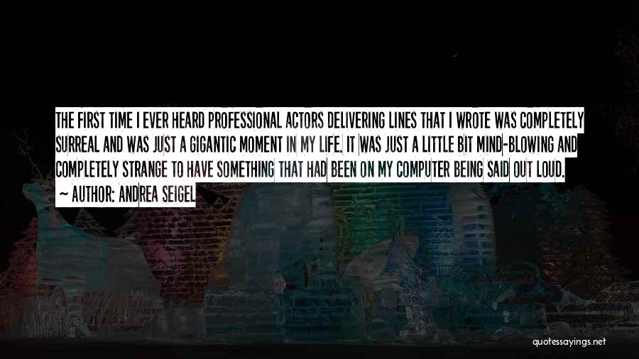 Andrea Seigel Quotes: The First Time I Ever Heard Professional Actors Delivering Lines That I Wrote Was Completely Surreal And Was Just A