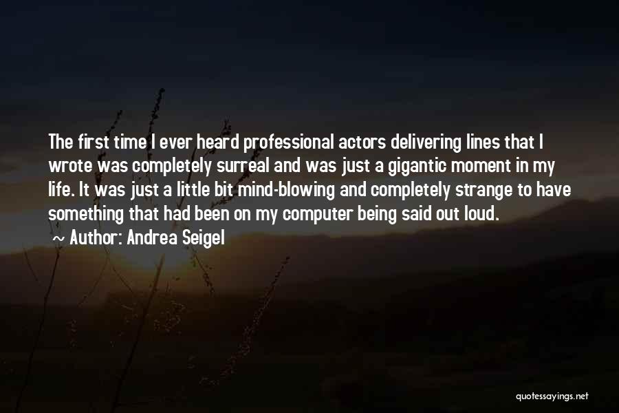 Andrea Seigel Quotes: The First Time I Ever Heard Professional Actors Delivering Lines That I Wrote Was Completely Surreal And Was Just A