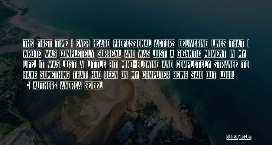 Andrea Seigel Quotes: The First Time I Ever Heard Professional Actors Delivering Lines That I Wrote Was Completely Surreal And Was Just A