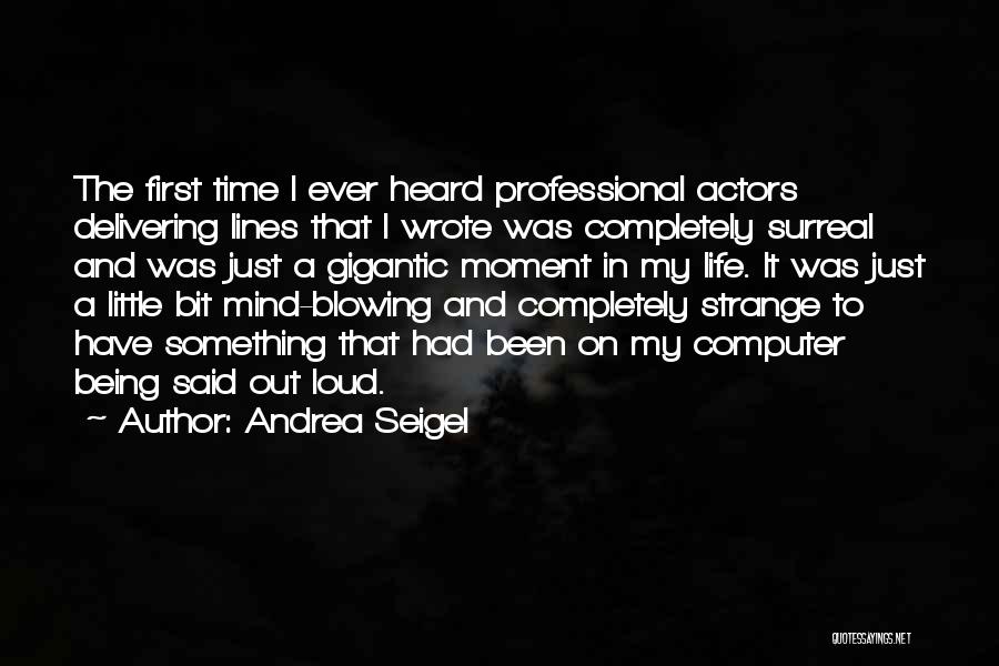 Andrea Seigel Quotes: The First Time I Ever Heard Professional Actors Delivering Lines That I Wrote Was Completely Surreal And Was Just A