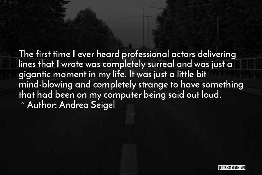 Andrea Seigel Quotes: The First Time I Ever Heard Professional Actors Delivering Lines That I Wrote Was Completely Surreal And Was Just A