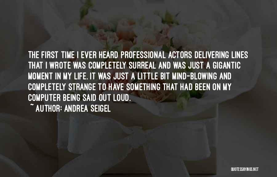 Andrea Seigel Quotes: The First Time I Ever Heard Professional Actors Delivering Lines That I Wrote Was Completely Surreal And Was Just A