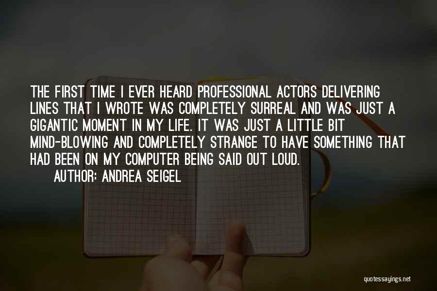 Andrea Seigel Quotes: The First Time I Ever Heard Professional Actors Delivering Lines That I Wrote Was Completely Surreal And Was Just A