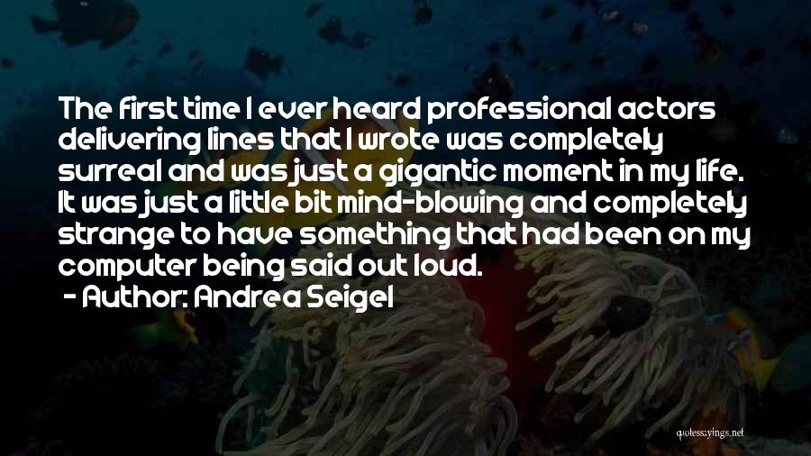 Andrea Seigel Quotes: The First Time I Ever Heard Professional Actors Delivering Lines That I Wrote Was Completely Surreal And Was Just A