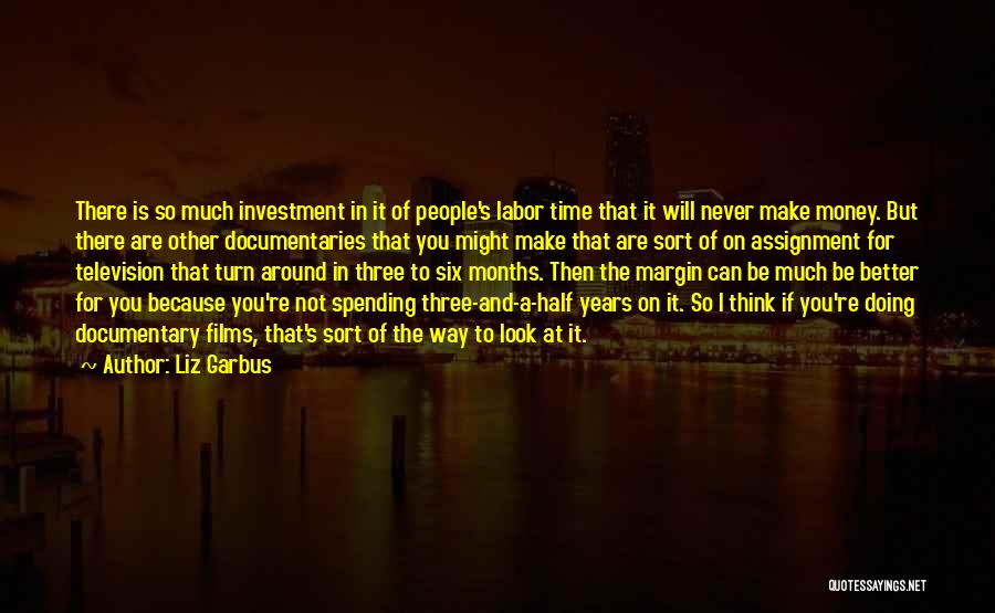 Liz Garbus Quotes: There Is So Much Investment In It Of People's Labor Time That It Will Never Make Money. But There Are