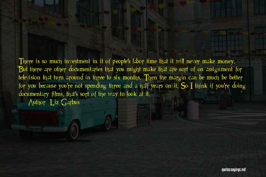 Liz Garbus Quotes: There Is So Much Investment In It Of People's Labor Time That It Will Never Make Money. But There Are