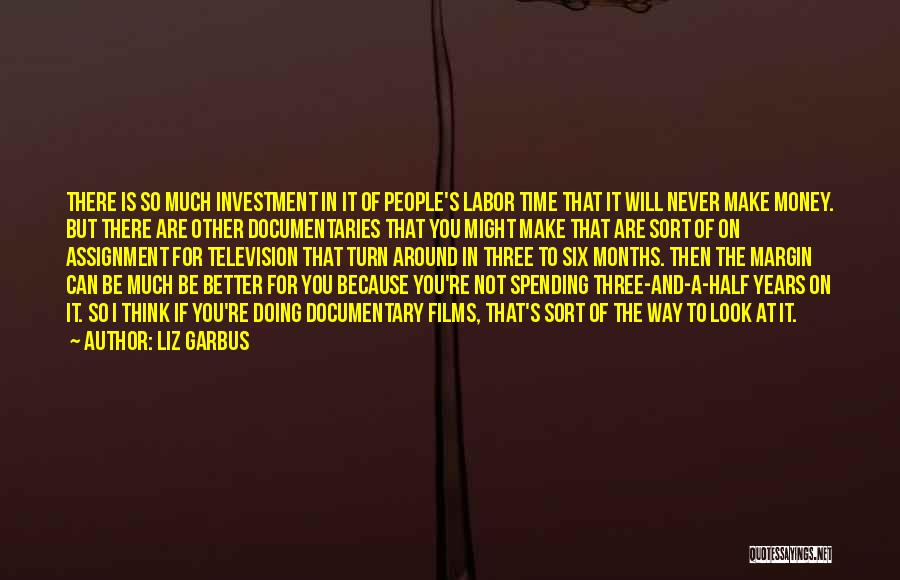 Liz Garbus Quotes: There Is So Much Investment In It Of People's Labor Time That It Will Never Make Money. But There Are