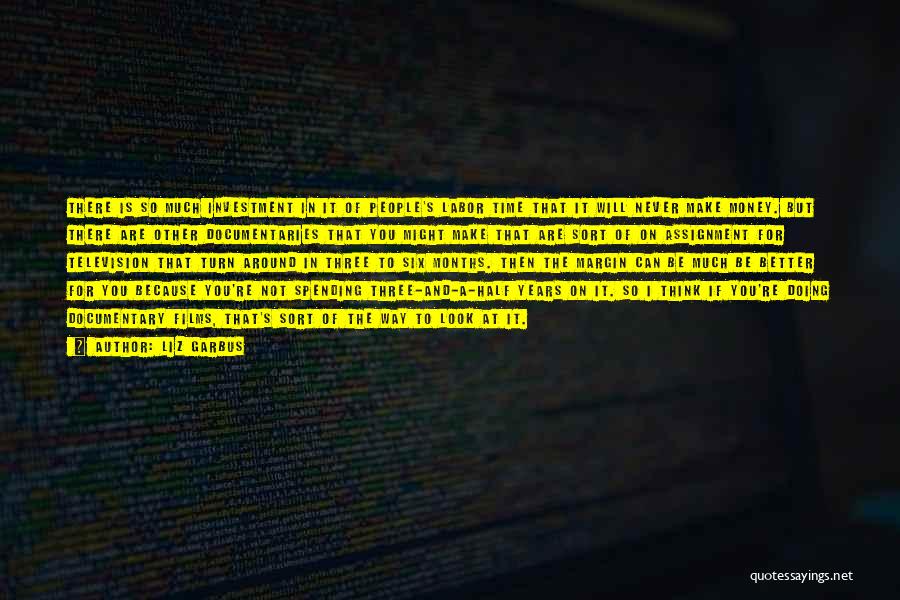 Liz Garbus Quotes: There Is So Much Investment In It Of People's Labor Time That It Will Never Make Money. But There Are