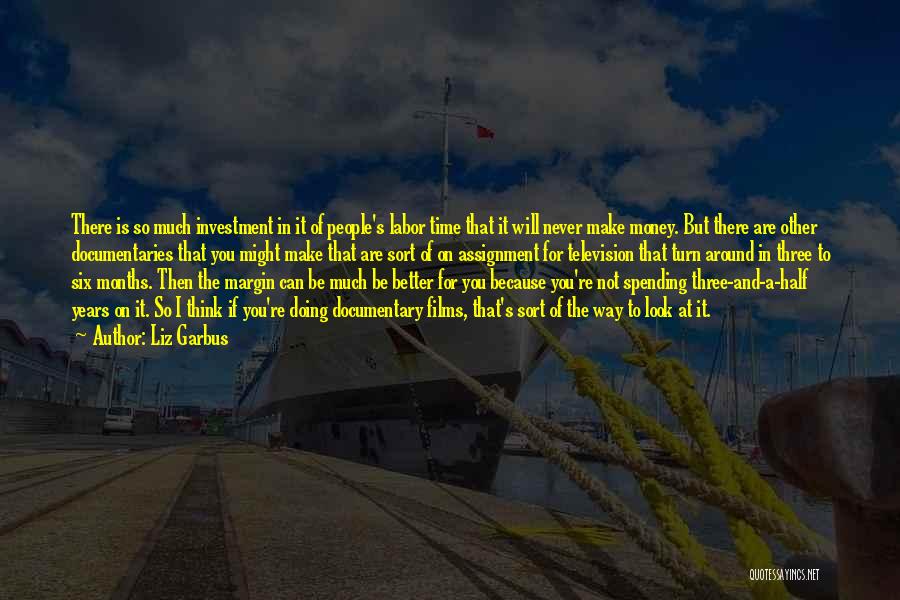 Liz Garbus Quotes: There Is So Much Investment In It Of People's Labor Time That It Will Never Make Money. But There Are