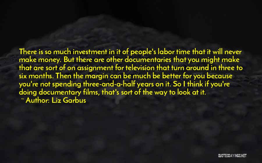 Liz Garbus Quotes: There Is So Much Investment In It Of People's Labor Time That It Will Never Make Money. But There Are