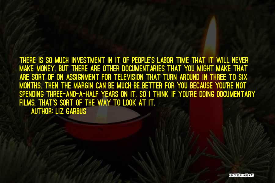 Liz Garbus Quotes: There Is So Much Investment In It Of People's Labor Time That It Will Never Make Money. But There Are