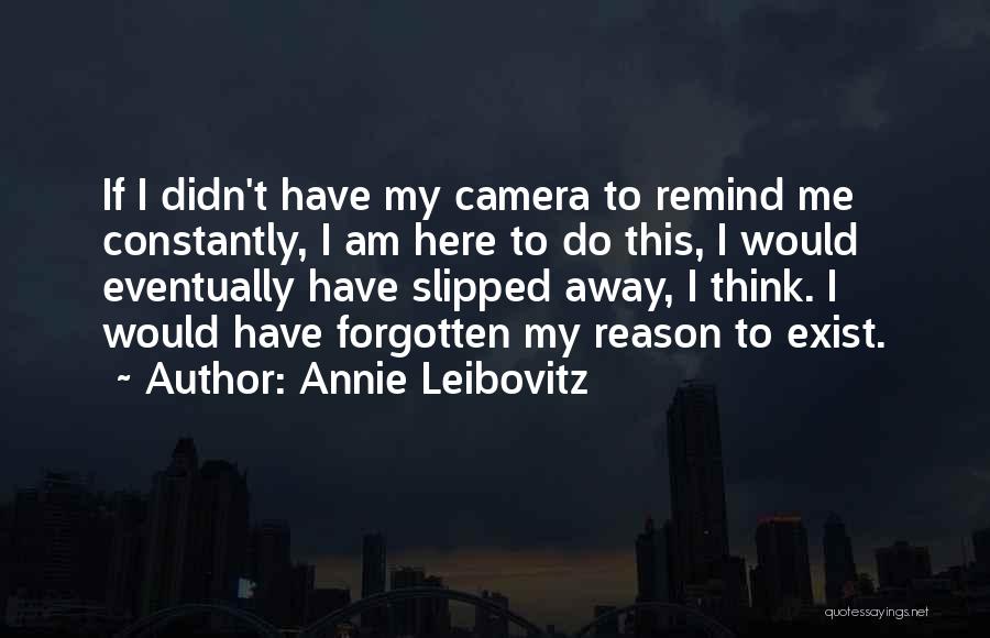Annie Leibovitz Quotes: If I Didn't Have My Camera To Remind Me Constantly, I Am Here To Do This, I Would Eventually Have
