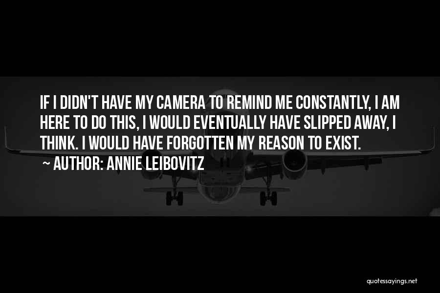 Annie Leibovitz Quotes: If I Didn't Have My Camera To Remind Me Constantly, I Am Here To Do This, I Would Eventually Have