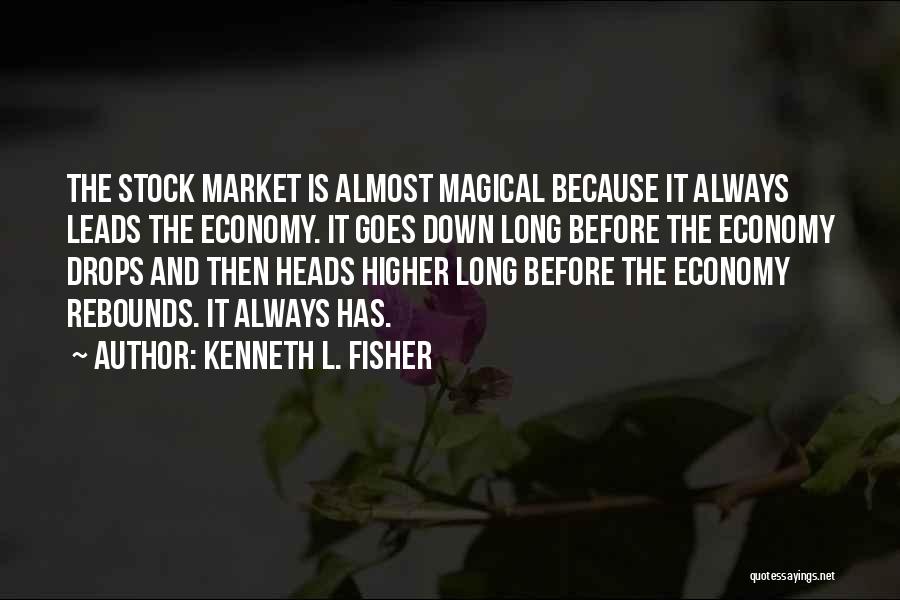 Kenneth L. Fisher Quotes: The Stock Market Is Almost Magical Because It Always Leads The Economy. It Goes Down Long Before The Economy Drops