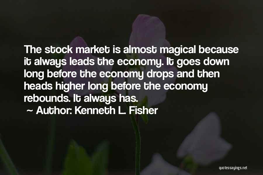 Kenneth L. Fisher Quotes: The Stock Market Is Almost Magical Because It Always Leads The Economy. It Goes Down Long Before The Economy Drops