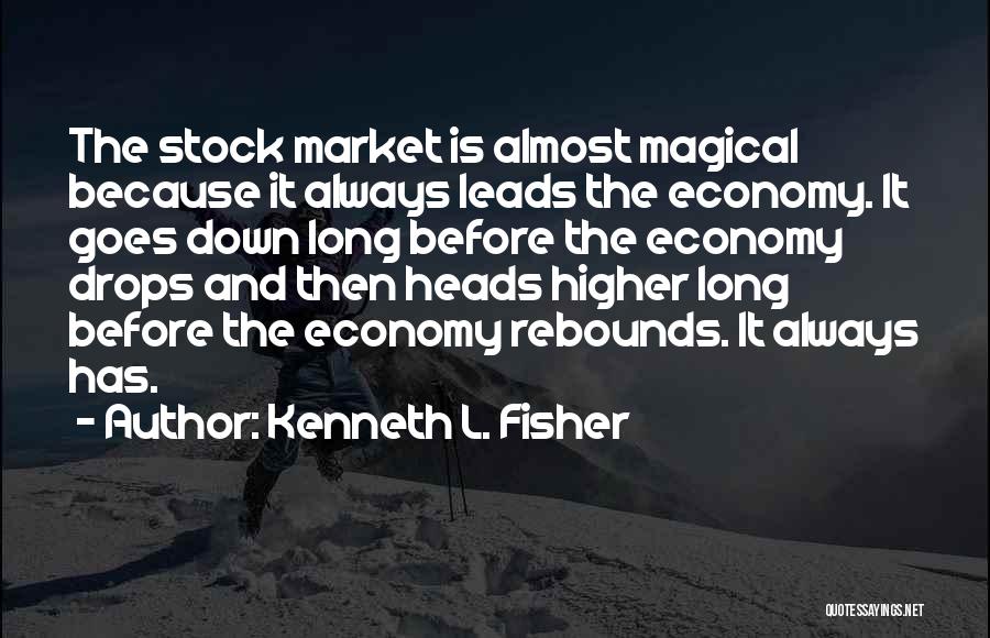 Kenneth L. Fisher Quotes: The Stock Market Is Almost Magical Because It Always Leads The Economy. It Goes Down Long Before The Economy Drops