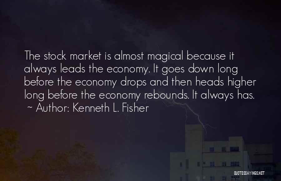 Kenneth L. Fisher Quotes: The Stock Market Is Almost Magical Because It Always Leads The Economy. It Goes Down Long Before The Economy Drops