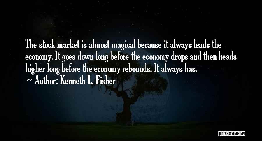 Kenneth L. Fisher Quotes: The Stock Market Is Almost Magical Because It Always Leads The Economy. It Goes Down Long Before The Economy Drops