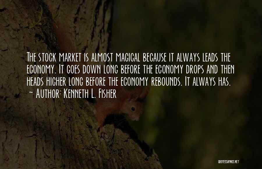 Kenneth L. Fisher Quotes: The Stock Market Is Almost Magical Because It Always Leads The Economy. It Goes Down Long Before The Economy Drops