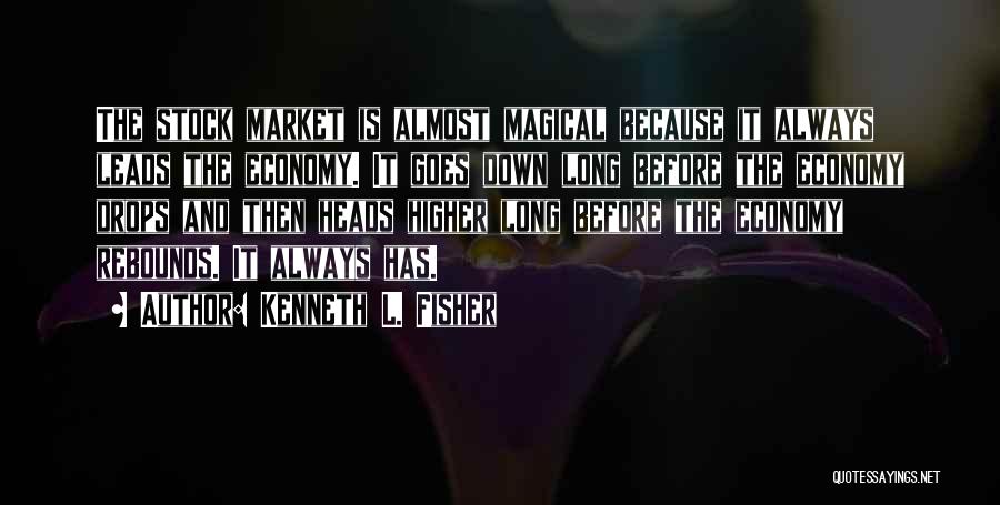 Kenneth L. Fisher Quotes: The Stock Market Is Almost Magical Because It Always Leads The Economy. It Goes Down Long Before The Economy Drops
