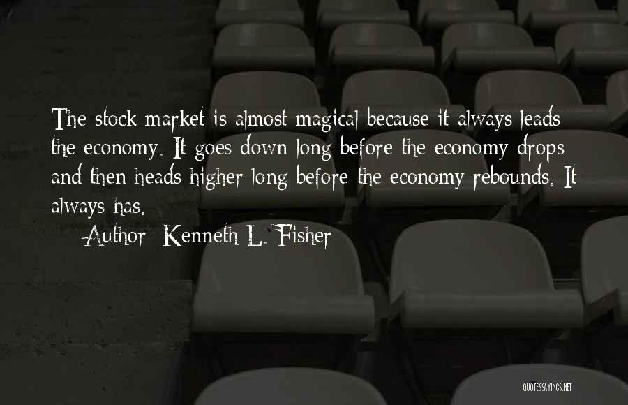 Kenneth L. Fisher Quotes: The Stock Market Is Almost Magical Because It Always Leads The Economy. It Goes Down Long Before The Economy Drops