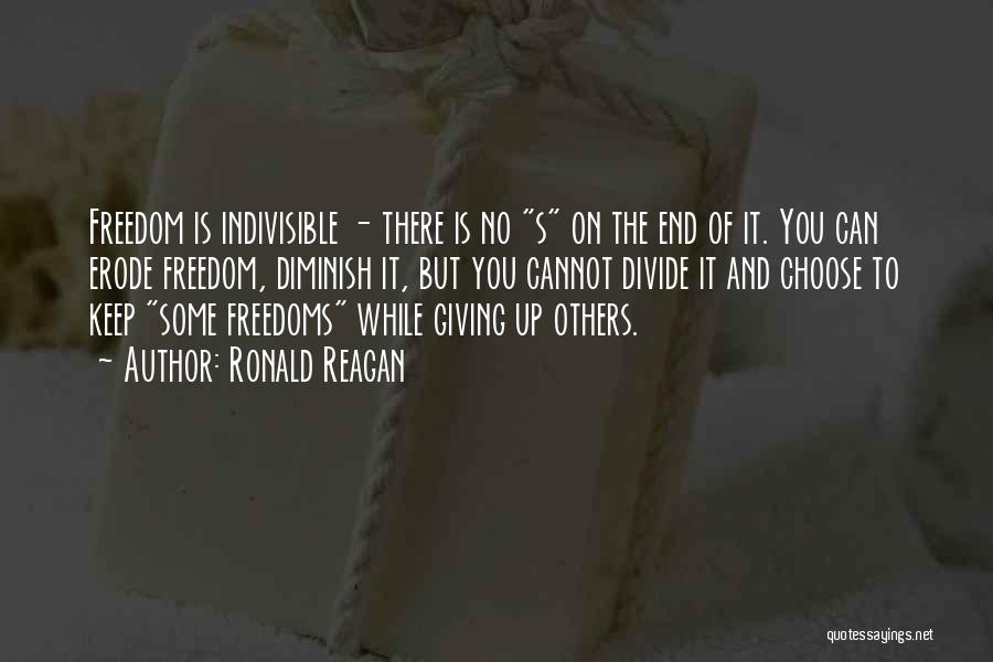 Ronald Reagan Quotes: Freedom Is Indivisible - There Is No S On The End Of It. You Can Erode Freedom, Diminish It, But