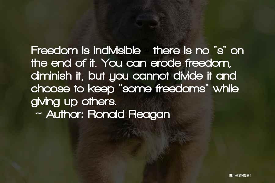 Ronald Reagan Quotes: Freedom Is Indivisible - There Is No S On The End Of It. You Can Erode Freedom, Diminish It, But